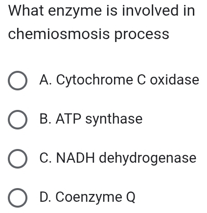 What enzyme is involved in
chemiosmosis process
A. Cytochrome C oxidase
B. ATP synthase
C. NADH dehydrogenase
D. Coenzyme Q