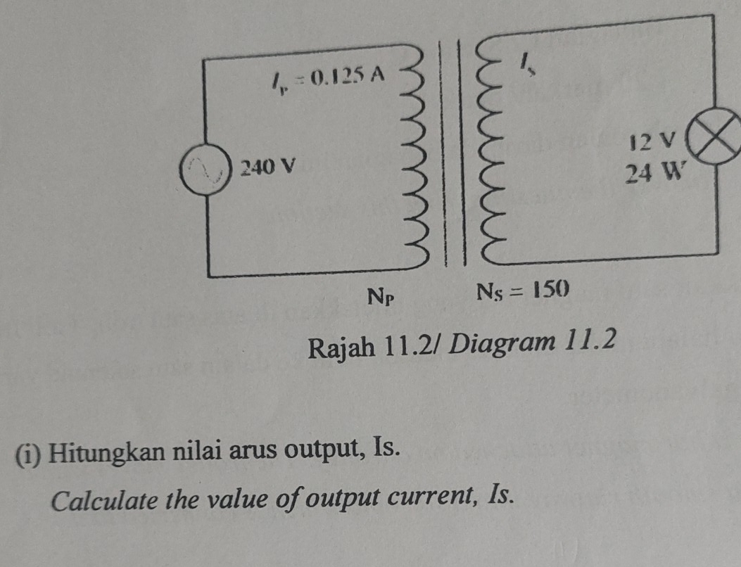 Rajah 11.2/ Diagram 11.2
(i) Hitungkan nilai arus output, Is.
Calculate the value of output current, Is.