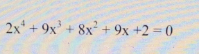 2x^4+9x^3+8x^2+9x+2=0