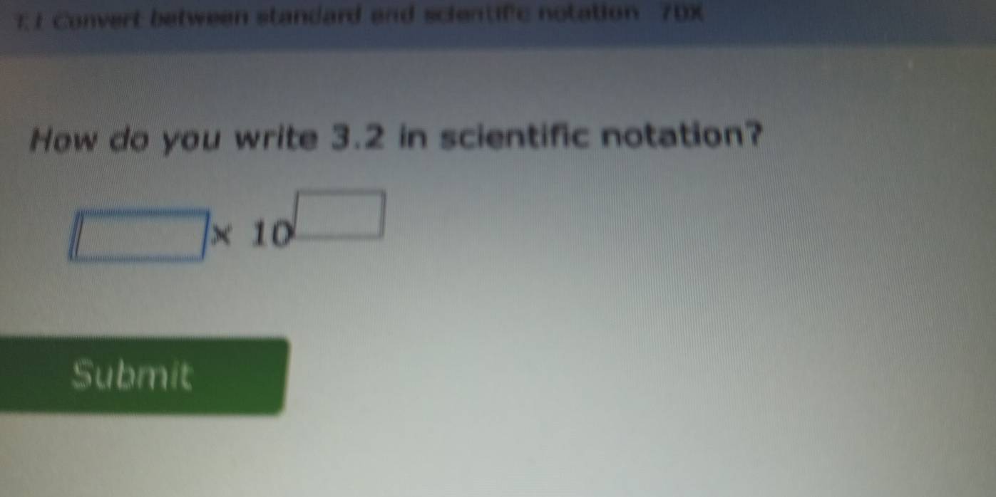 7; 1 Convert between standard and scientifc notation 70X
How do you write 3.2 in scientific notation?
□ * 10^(□)
Submit