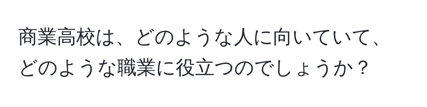 商業高校は、どのような人に向いていて、どのような職業に役立つのでしょうか？