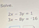 Solve.
2x-3y=1
3x-8y=-16