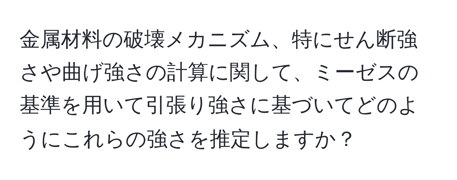 金属材料の破壊メカニズム、特にせん断強さや曲げ強さの計算に関して、ミーゼスの基準を用いて引張り強さに基づいてどのようにこれらの強さを推定しますか？