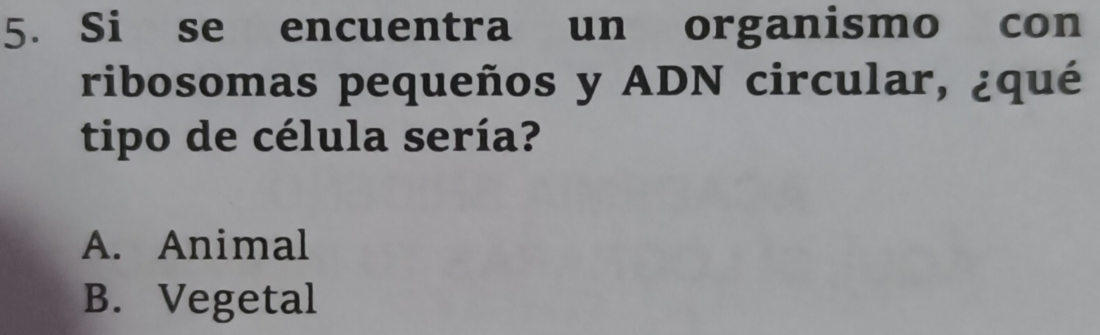 Si se encuentra un organismo con
ribosomas pequeños y ADN circular, ¿qué
tipo de célula sería?
A. Animal
B. Vegetal