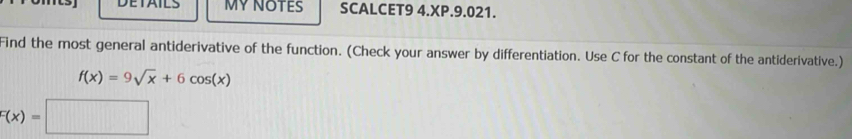 DETAILS MYNOTES SCALCET9 4.XP.9.021. 
Find the most general antiderivative of the function. (Check your answer by differentiation. Use C for the constant of the antiderivative.)
f(x)=9sqrt(x)+6cos (x)
F(x)=□