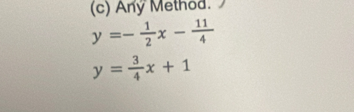 Any Method.
y=- 1/2 x- 11/4 
y= 3/4 x+1