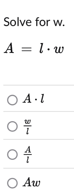 Solve for w.
A=l· w
A· l
 w/l 
 A/l 
1 
. w
A