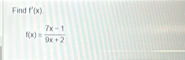 Find f'(x).
f(x)= (7x-1)/9x+2 