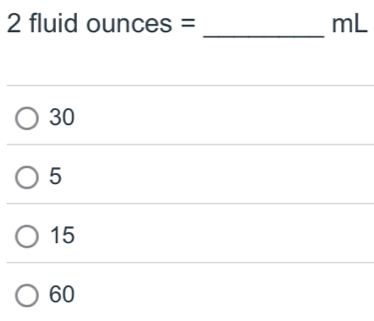 2 fluid ounces = mL
_
30
5
15
60