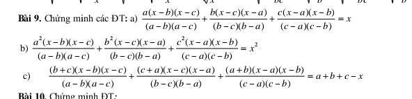 Chứng minh các ĐT: a)  (a(x-b)(x-c))/(a-b)(a-c) + (b(x-c)(x-a))/(b-c)(b-a) + (c(x-a)(x-b))/(c-a)(c-b) =x
b)  (a^2(x-b)(x-c))/(a-b)(a-c) + (b^2(x-c)(x-a))/(b-c)(b-a) + (c^2(x-a)(x-b))/(c-a)(c-b) =x^2
c)  ((b+c)(x-b)(x-c))/(a-b)(a-c) + ((c+a)(x-c)(x-a))/(b-c)(b-a) + ((a+b)(x-a)(x-b))/(c-a)(c-b) =a+b+c-x
Bài 10. Chứng minh ĐT: