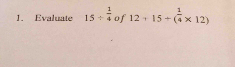 Evaluate 15/  1/4  of 12+15/ ( 1/4 * 12)