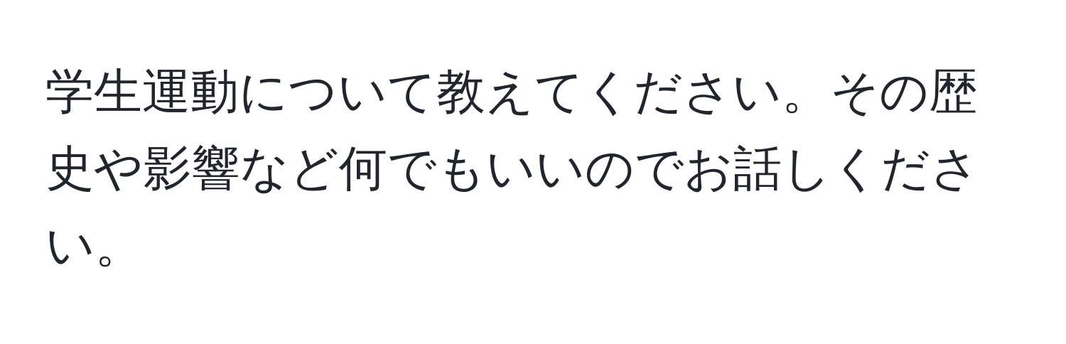 学生運動について教えてください。その歴史や影響など何でもいいのでお話しください。