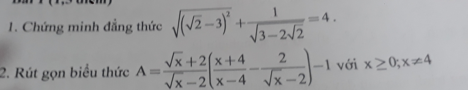 Chứng minh đẳng thức sqrt((sqrt 2)-3)^2+frac 1sqrt(3-2sqrt 2)=4. 
2. Rút gọn biểu thức A= (sqrt(x)+2)/sqrt(x)-2 ( (x+4)/x-4 - 2/sqrt(x)-2 )-1 với x≥ 0; x!= 4