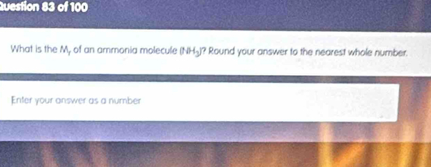 What is the M, of an ammonia molecule (NH_3) i? Round your answer to the nearest whole number. 
Enter your answer as a number