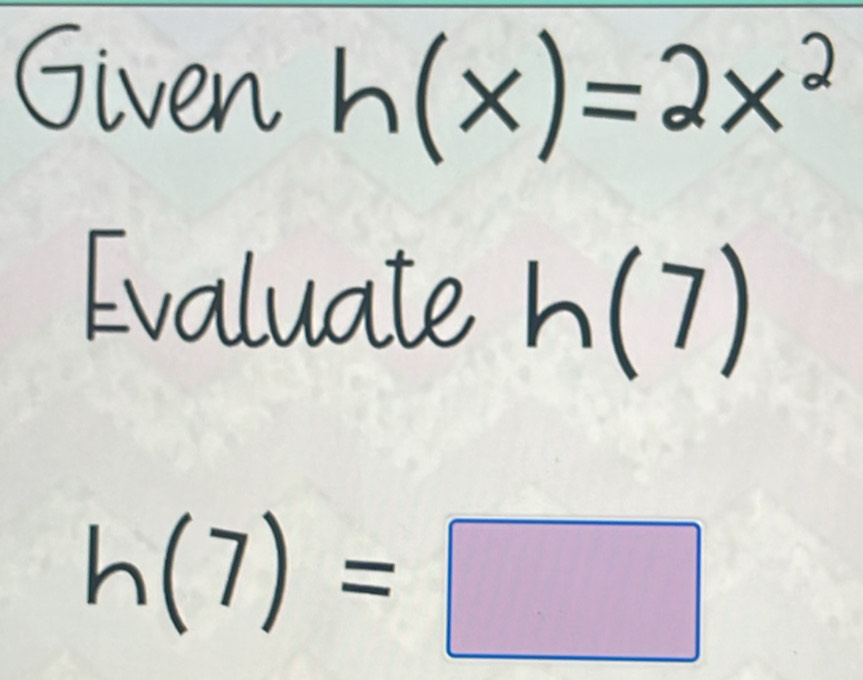 Given 


Evaluate a ( (7)
|

h(7)=□