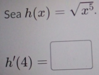 Sea h(x)=sqrt(x^5).
h'(4)=□