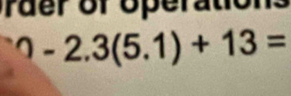 rder of operations^(wedge)-2.3(5.1)+13=