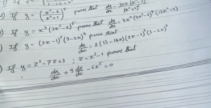 1 28 f(x)=sqrt(3-2x+x^2)
y=( (x^2-2)/x^2+1 )^5 preme tat  dy/dx =frac 30x(x-2)(x^2+1)^2
y=x^3(3x^2-2)^5
)=8 y=(2x-1)^3(3-2x)^4  dy/dx =2(13-14x)(2x-1)^2(3-2x)^3 prove that  dy/dx =3x^2(3x^2-2)^4(13x^2-2)
prove that 
)=8 y=z^2-7z+3; z=x^3-1 proise that
 dy/dx +9 dz/dx -6x^5=0