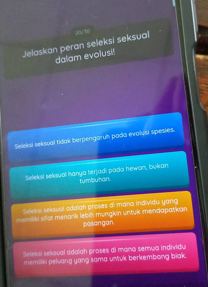 20/30
Jelaskan peran seleksi seksual
dalam evolusi!
Seleksi seksual tidak berpengaruh pada evolusi spesies.
Seleksi seksual hanya terjadi pada hewan, bukan
tumbuhan.
Seleksi seksual adalah proses di mana individu yang
memiliki sifat menarik lebih mungkin untuk mendapatkan
pasangan.
Seleksi seksual adalah proses di mana semua individu
memiliki peluang yang sama untuk berkembang biak.