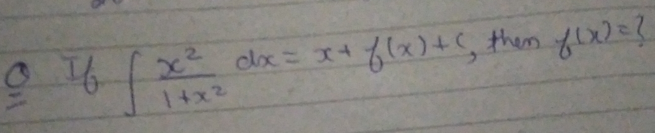 =If(x) x^2/1+x^2 dx=x+f(x)+c ,them f(x)= (