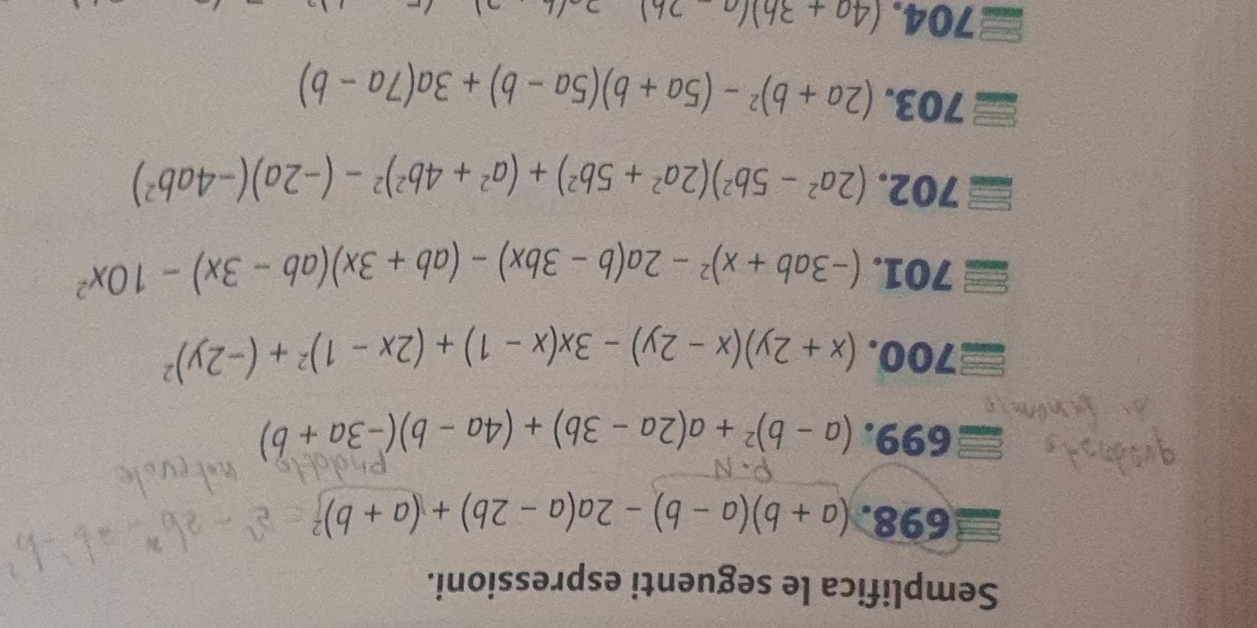 Semplifica le seguenti espressioni. 
698. (a+b)(a-b)-2a(a-2b)+(a+b)^2
699. (a-b)^2+a(2a-3b)+(4a-b)(-3a+b)
700. (x+2y)(x-2y)-3x(x-1)+(2x-1)^2+(-2y)^2
701. (-3ab+x)^2-2a(b-3bx)-(ab+3x)(ab-3x)-10x^2
7 02. 6° (2a^2-5b^2)(2a^2+5b^2)+(a^2+4b^2)^2-(-2a)(-4ab^2)
703. (2a+b)^2-(5a+b)(5a-b)+3a(7a-b)
704. (4a+3b)(a-2b)