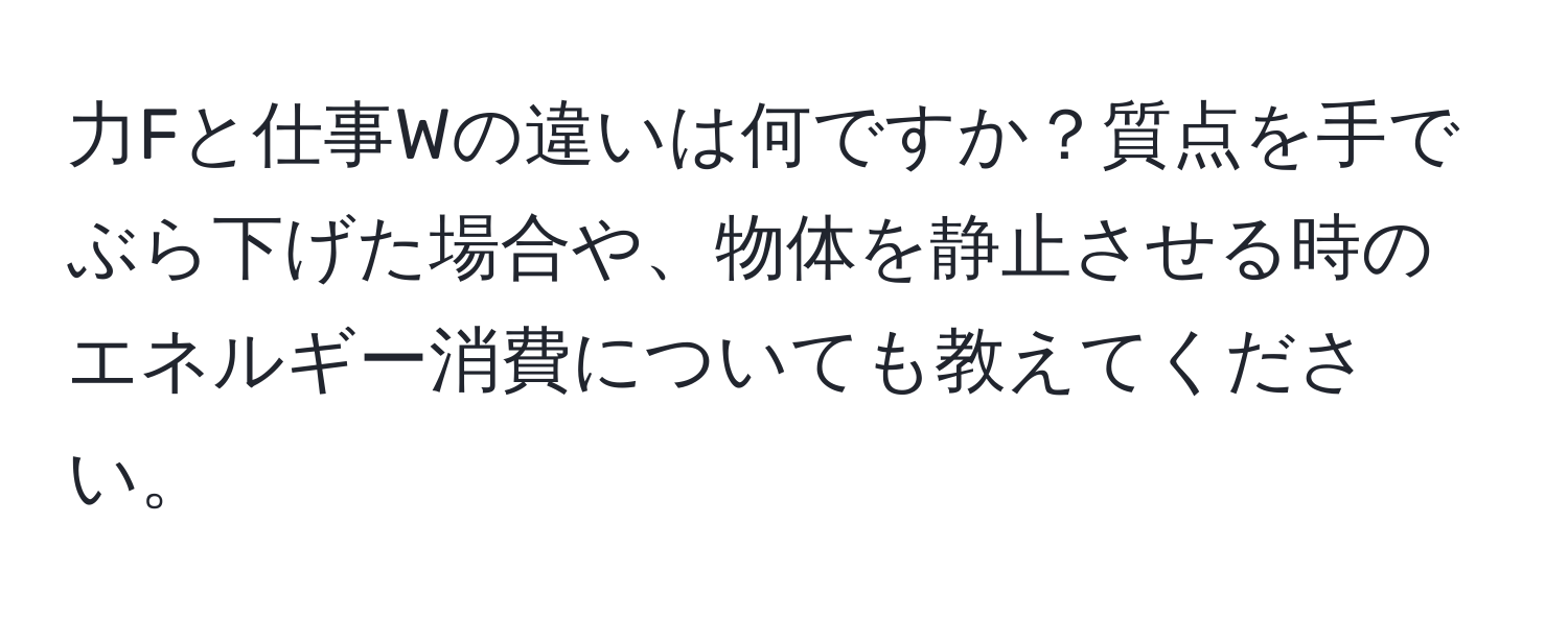 力Fと仕事Wの違いは何ですか？質点を手でぶら下げた場合や、物体を静止させる時のエネルギー消費についても教えてください。