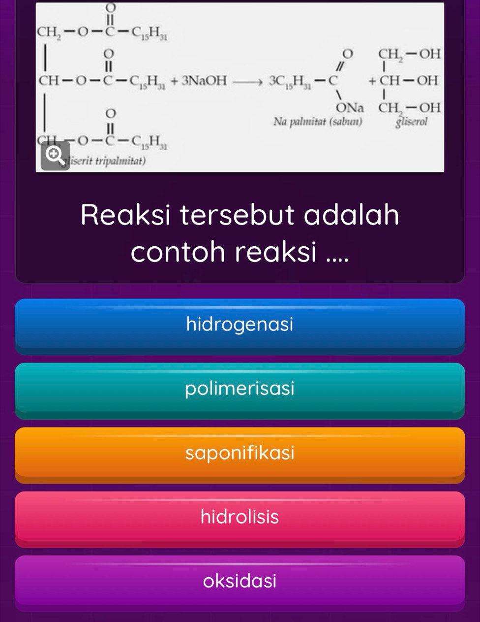 beginarrayl 1-a+b+c=a 1-a+c=a,a∈ Z-b∈ N^*+b+c=a^*, 1
Reaksi tersebut adalah
contoh reaksi ....
hidrogenasi
polimerisasi
saponifikasi
hidrolisis
oksidasi