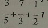  3/5 + 7/3 + 1/2  ?