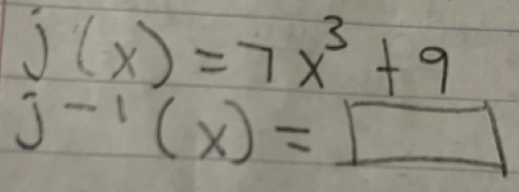 j(x)=7x^3+9
J^(-1)(x)=□