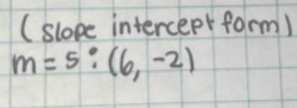 (slope intercept form)
m=5:(6,-2)