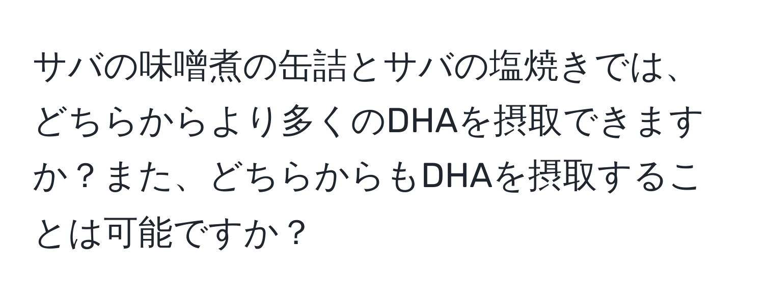 サバの味噌煮の缶詰とサバの塩焼きでは、どちらからより多くのDHAを摂取できますか？また、どちらからもDHAを摂取することは可能ですか？