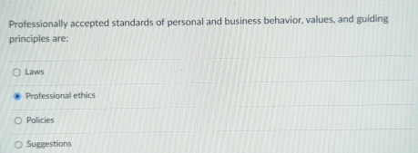 Professionally accepted standards of personal and business behavior, values, and guiding
principles are:
Laws
Professional ethics
Policies
Suggestions