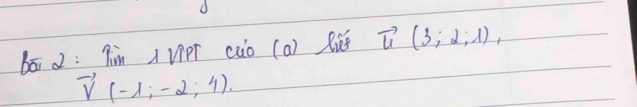 bāi d: Tim VipT cuo (a) lǔe vector u(3;2;1),
vector V(-1;-2;4).
