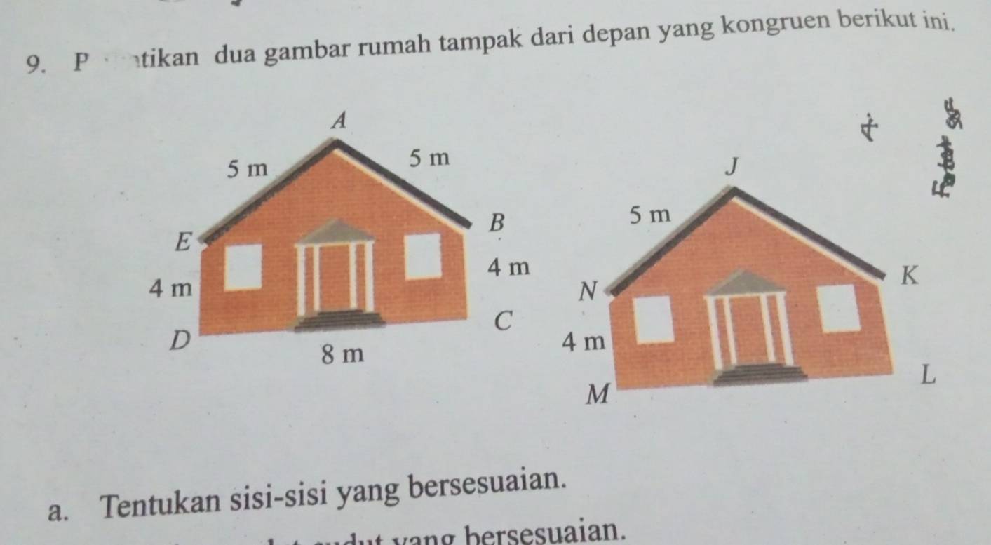 Ptikan dua gambar rumah tampak dari depan yang kongruen berikut ini. 
a. Tentukan sisi-sisi yang bersesuaian. 
it vang bersesuaian.