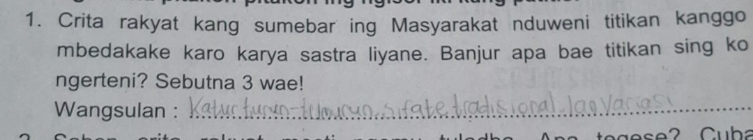 Crita rakyat kang sumebar ing Masyarakat nduweni titikan kanggo 
mbedakake karo karya sastra liyane. Banjur apa bae titikan sing ko 
ngerteni? Sebutna 3 wae! 
Wangsulan :_ 
Cuba