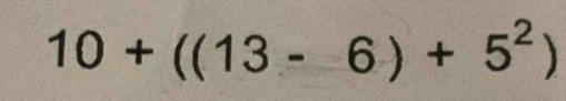 10+((13-6)+5^2)