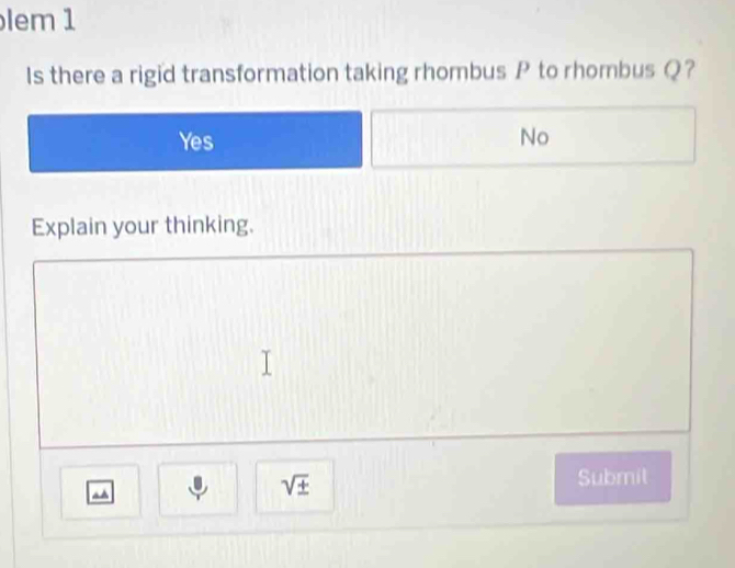 lem 1
Is there a rigid transformation taking rhombus P to rhombus Q?
Yes No
Explain your thinking.
^
sqrt(± ) 
Submit