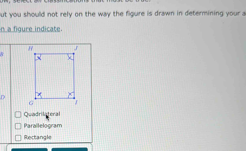 ut you should not rely on the way the figure is drawn in determining your a
n a figure indicate.
B
D
Quadrilateral
Parallelogram
Rectangle