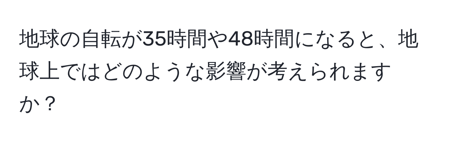 地球の自転が35時間や48時間になると、地球上ではどのような影響が考えられますか？