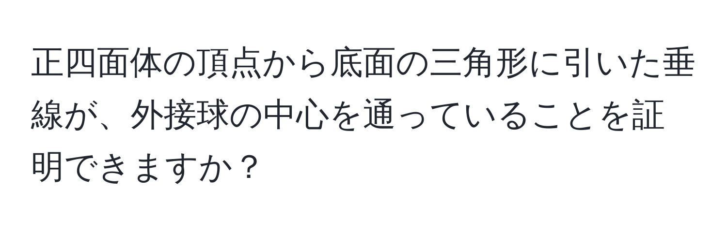 正四面体の頂点から底面の三角形に引いた垂線が、外接球の中心を通っていることを証明できますか？