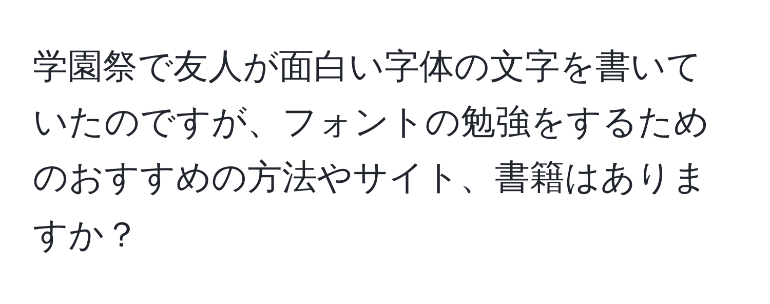 学園祭で友人が面白い字体の文字を書いていたのですが、フォントの勉強をするためのおすすめの方法やサイト、書籍はありますか？