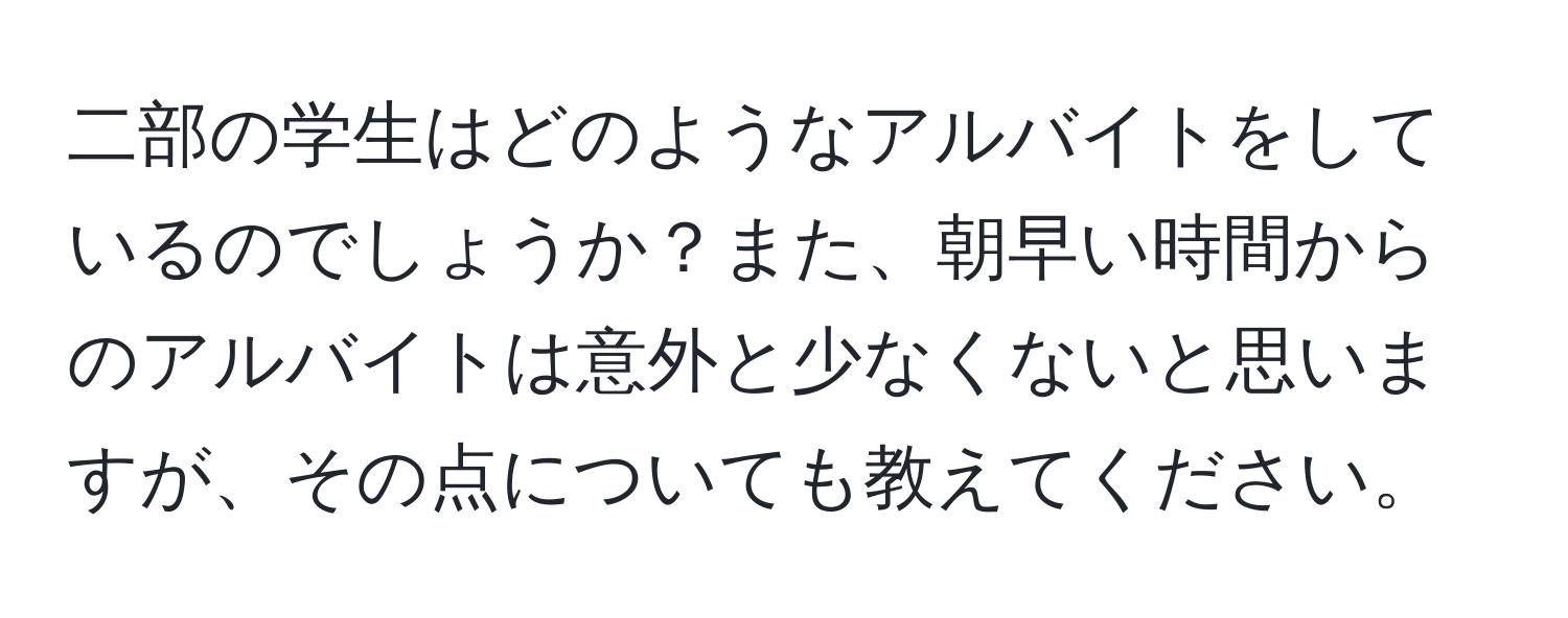 二部の学生はどのようなアルバイトをしているのでしょうか？また、朝早い時間からのアルバイトは意外と少なくないと思いますが、その点についても教えてください。