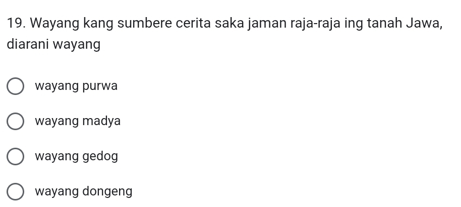 Wayang kang sumbere cerita saka jaman raja-raja ing tanah Jawa,
diarani wayang
wayang purwa
wayang madya
wayang gedog
wayang dongeng