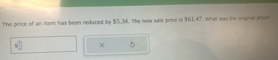 The price of an item has been reduced by $5.34. The new sale price is $61.47. What was the original price? 
×