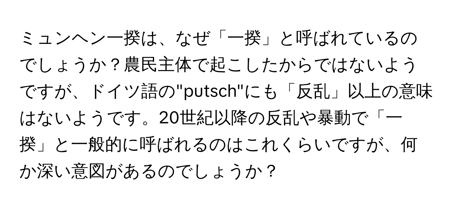 ミュンヘン一揆は、なぜ「一揆」と呼ばれているのでしょうか？農民主体で起こしたからではないようですが、ドイツ語の"putsch"にも「反乱」以上の意味はないようです。20世紀以降の反乱や暴動で「一揆」と一般的に呼ばれるのはこれくらいですが、何か深い意図があるのでしょうか？