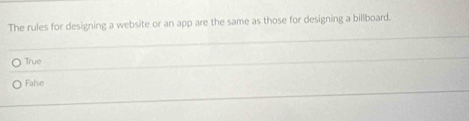 The rules for designing a website or an app are the same as those for designing a billboard,
True
False