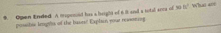 Open Ended A trapezoid has a height of 6 ft and a total arca of 30 6 : What are 
possibie lengths of the bases? Explain your reasoning