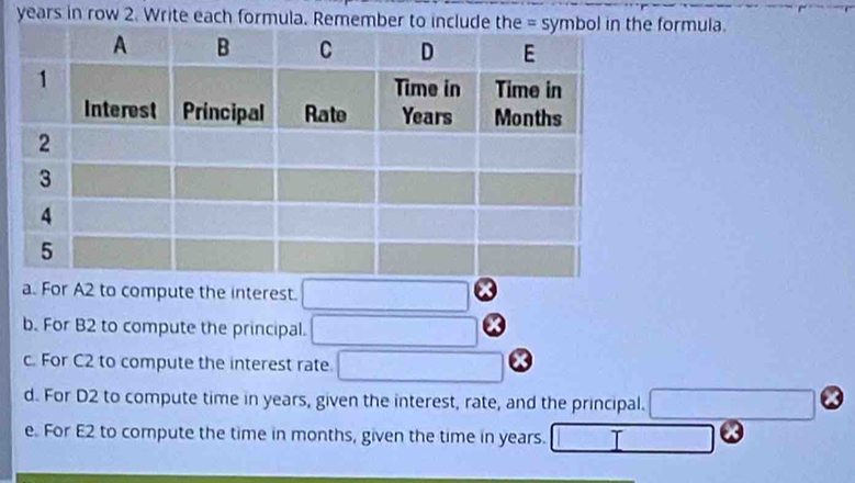 years in row 2. Write each formula. Remember to i formula. 
a. For A2 to compute the interest. 
b. For B2 to compute the principal. 
c. For C2 to compute the interest rate 
d. For D2 to compute time in years, given the interest, rate, and the principal. 
e. For E2 to compute the time in months, given the time in years. I