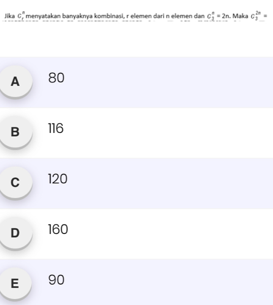 Jika C_r^n menyatakan banyaknya kombinasi, r elemen dari n elemen dan C_3^n=2n. Maka C_3^(2n)=
A 80
B 116
c 120
D₹ 160
E 190