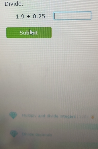 Divide.
1.9/ 0.25=□
Submit 
Multiply and divide integers ( 10) 
Divide decimals